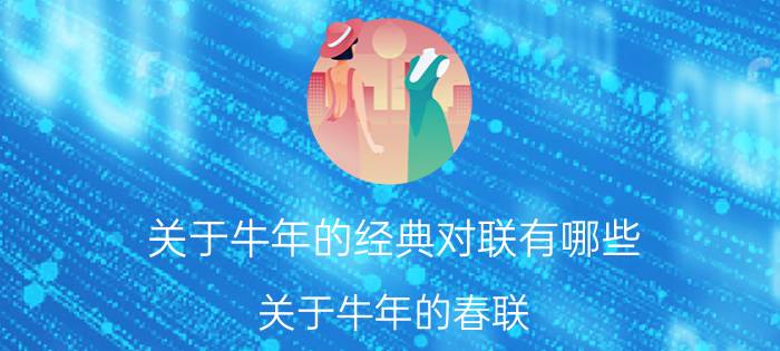 关于牛年的经典对联有哪些 关于牛年的春联